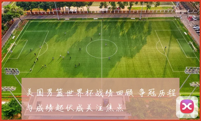 美国男篮世界杯战绩回顾 争冠历程与成绩起伏成关注焦点