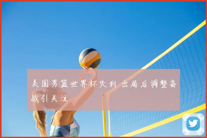 美国男篮世界杯失利 出局后调整备战引关注